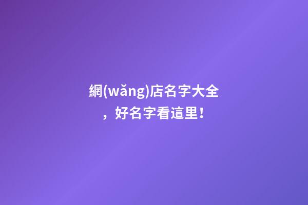 網(wǎng)店名字大全，好名字看這里！